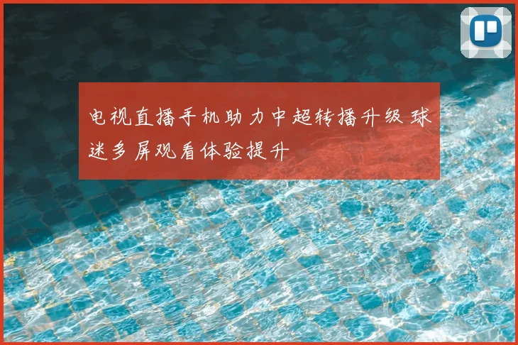 电视直播手机助力中超转播升级 球迷多屏观看体验提升