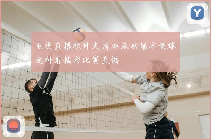 电视直播软件支持回放功能方便球迷补看精彩比赛直播