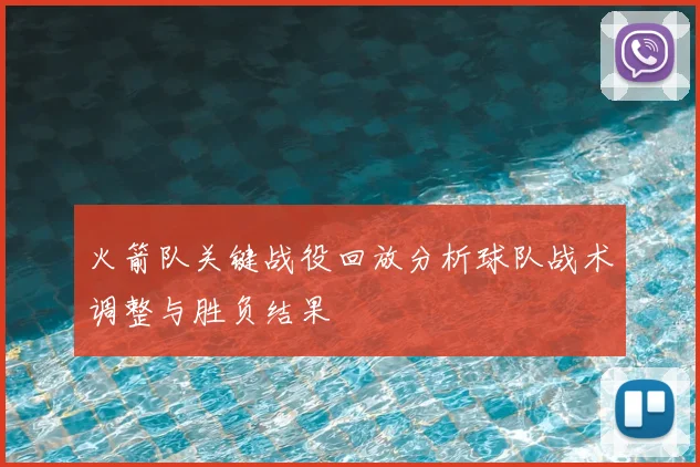 火箭队关键战役回放分析球队战术调整与胜负结果