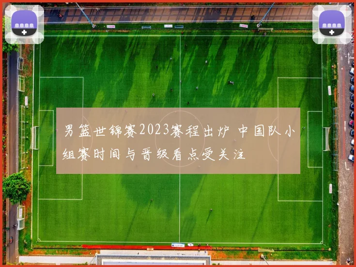 男篮世锦赛2023赛程出炉 中国队小组赛时间与晋级看点受关注