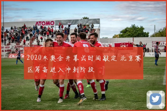 2020冬奥会开幕式时间敲定 北京赛区筹备进入冲刺阶段