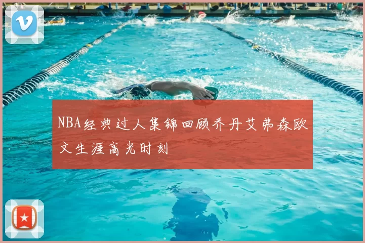 NBA经典过人集锦回顾乔丹艾弗森欧文生涯高光时刻