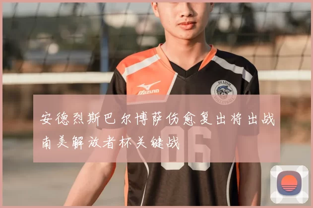 安德烈斯巴尔博萨伤愈复出将出战南美解放者杯关键战