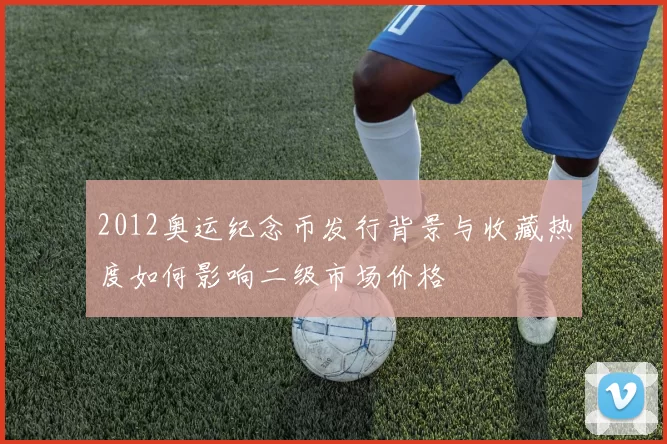 2012奥运纪念币发行背景与收藏热度如何影响二级市场价格