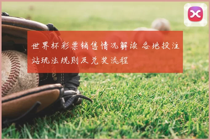 世界杯彩票销售情况解读 各地投注站玩法规则及兑奖流程