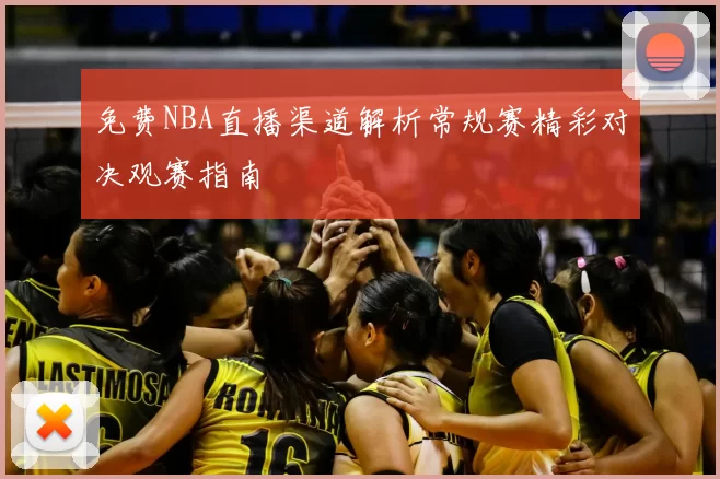 免费NBA直播渠道解析常规赛精彩对决观赛指南
