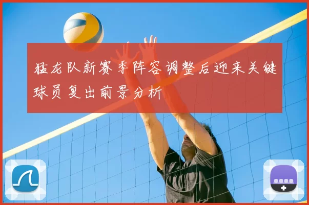 猛龙队新赛季阵容调整后迎来关键球员复出前景分析
