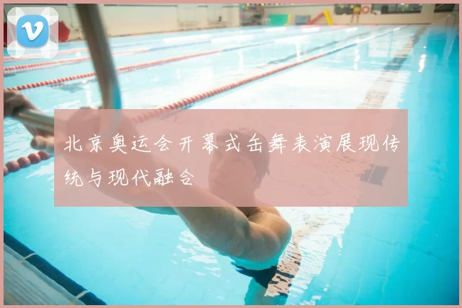 北京奥运会开幕式缶舞表演展现传统与现代融合