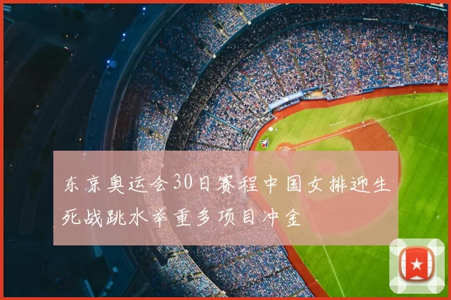 东京奥运会30日赛程中国女排迎生死战跳水举重多项目冲金