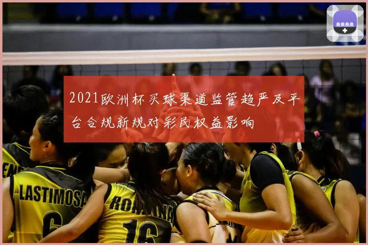 2021欧洲杯买球渠道监管趋严及平台合规新规对彩民权益影响
