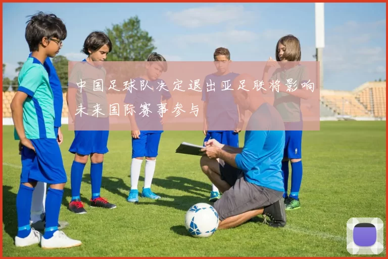 中国足球队决定退出亚足联将影响未来国际赛事参与