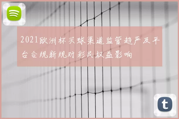 2021欧洲杯买球渠道监管趋严及平台合规新规对彩民权益影响