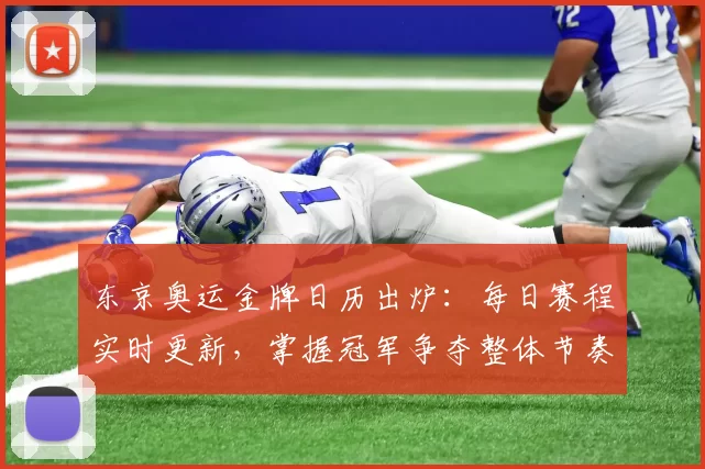东京奥运金牌日历出炉：每日赛程实时更新，掌握冠军争夺整体节奏