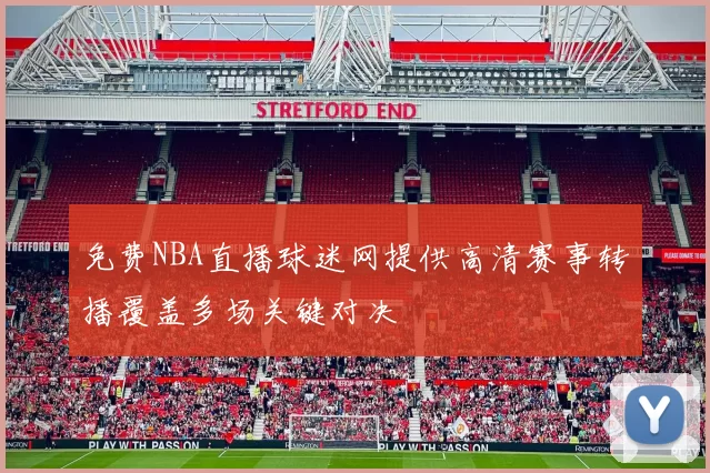 免费NBA直播球迷网提供高清赛事转播覆盖多场关键对决