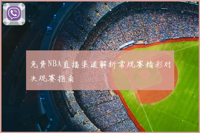 免费NBA直播渠道解析常规赛精彩对决观赛指南
