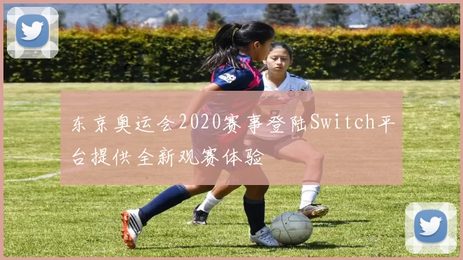东京奥运会2020赛事登陆Switch平台提供全新观赛体验