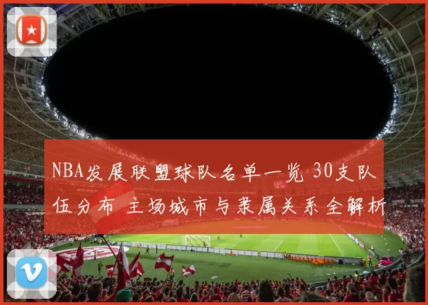 NBA发展联盟球队名单一览 30支队伍分布 主场城市与隶属关系全解析