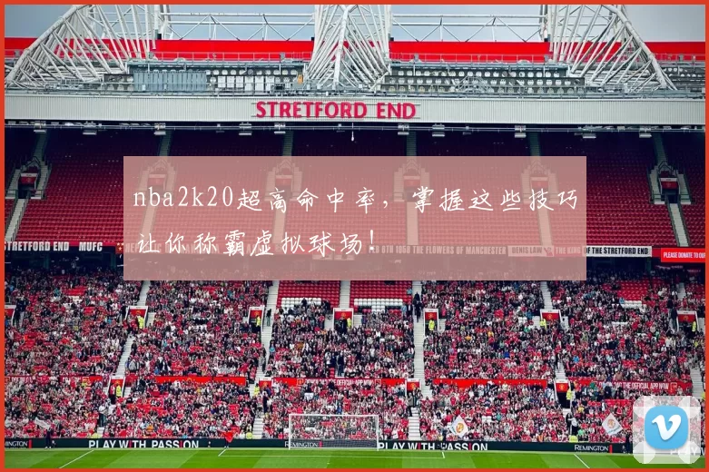 nba2k20超高命中率，掌握这些技巧让你称霸虚拟球场！