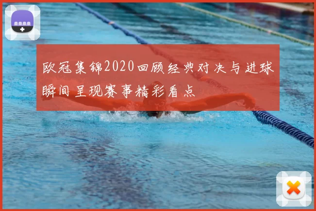 欧冠集锦2020回顾经典对决与进球瞬间呈现赛事精彩看点