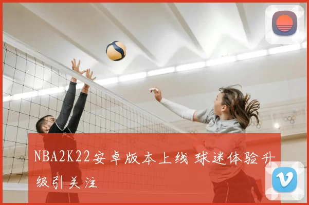 NBA2K22安卓版本上线 球迷体验升级引关注