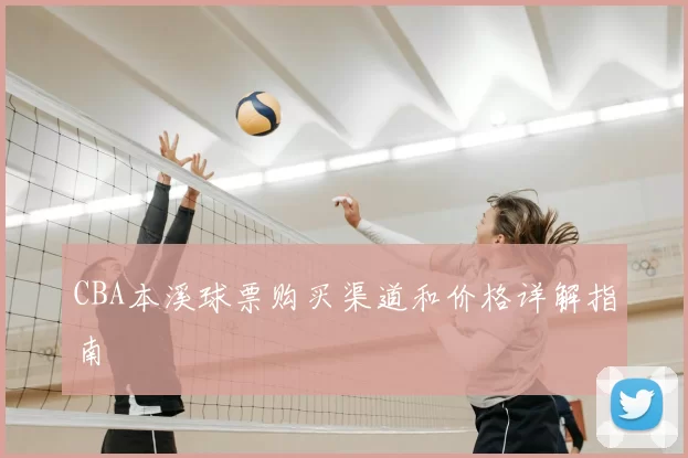 CBA本溪球票购买渠道和价格详解指南