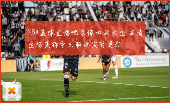 NBA篮球直播吧录像回放大全 高清全场集锦中文解说实时更新