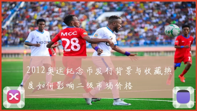 2012奥运纪念币发行背景与收藏热度如何影响二级市场价格