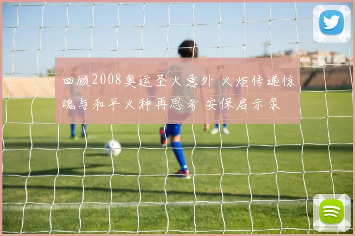 回顾2008奥运圣火意外 火炬传递惊魂与和平火种再思考 安保启示录