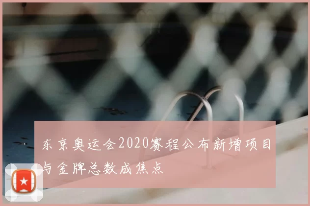 东京奥运会2020赛程公布新增项目与金牌总数成焦点