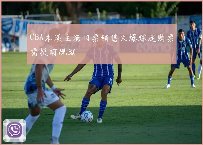 CBA本溪主场门票销售火爆球迷购票需提前规划