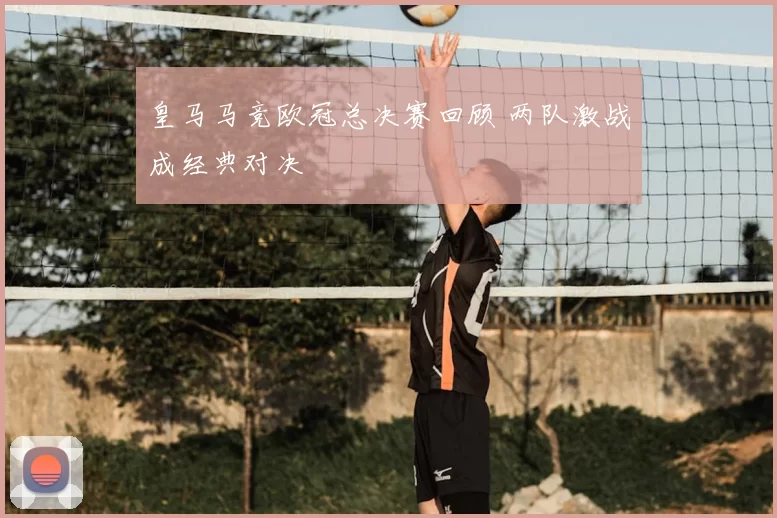 皇马马竞欧冠总决赛回顾 两队激战成经典对决