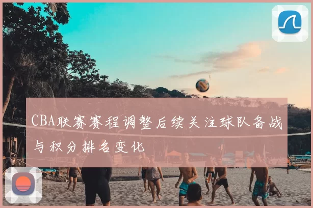 CBA联赛赛程调整后续关注球队备战与积分排名变化