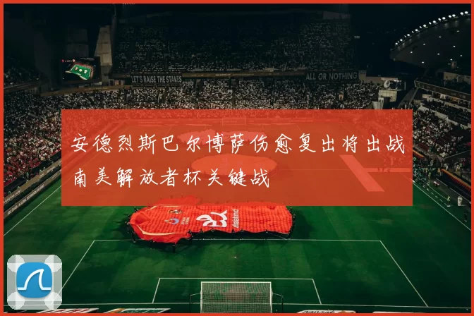 安德烈斯巴尔博萨伤愈复出将出战南美解放者杯关键战