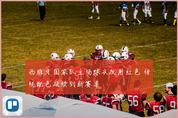 西班牙国家队主场球衣改用红色 传统配色延续到新赛季