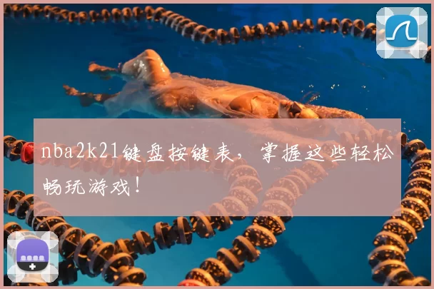 nba2k21键盘按键表，掌握这些轻松畅玩游戏！
