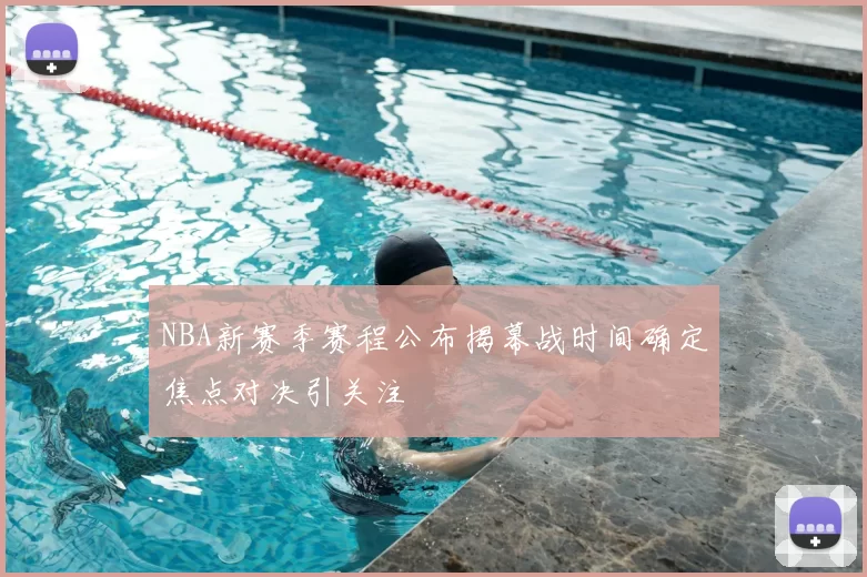 NBA新赛季赛程公布揭幕战时间确定焦点对决引关注