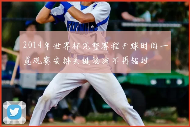 2014年世界杯完整赛程开球时间一览观赛安排关键场次不再错过