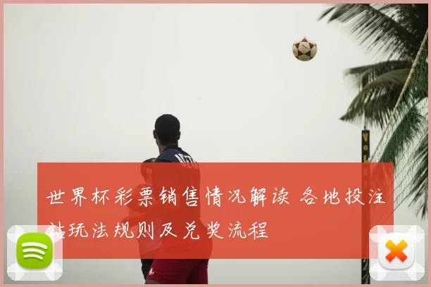 世界杯彩票销售情况解读 各地投注站玩法规则及兑奖流程