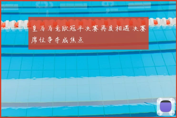 皇马马竞欧冠半决赛再度相遇 决赛席位争夺成焦点