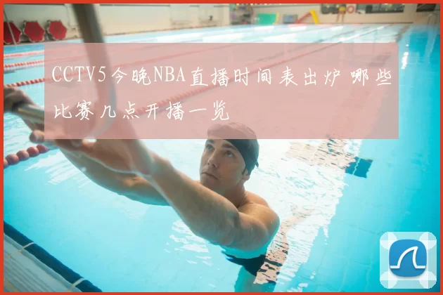 CCTV5今晚NBA直播时间表出炉 哪些比赛几点开播一览