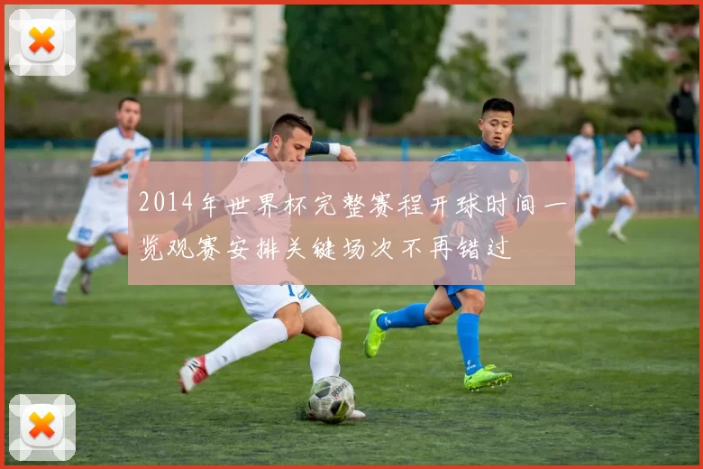 2014年世界杯完整赛程开球时间一览观赛安排关键场次不再错过