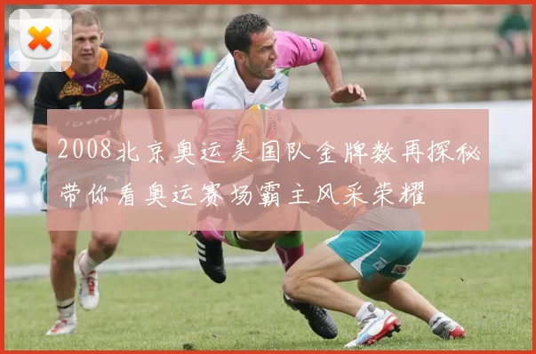 2008北京奥运美国队金牌数再探秘带你看奥运赛场霸主风采荣耀