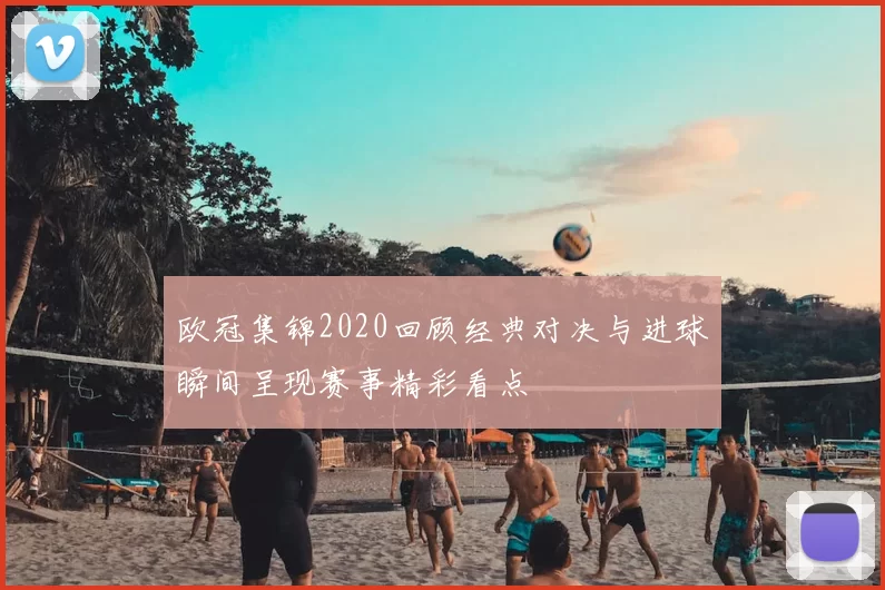 欧冠集锦2020回顾经典对决与进球瞬间呈现赛事精彩看点