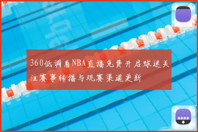 360低调看NBA直播免费开启球迷关注赛事转播与观赛渠道更新