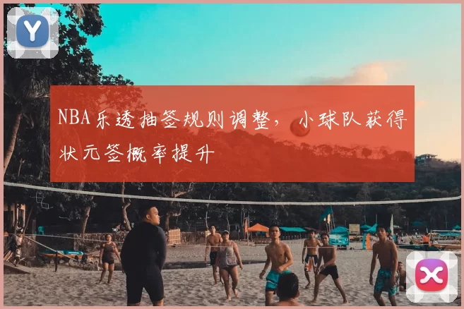 NBA乐透抽签规则调整，小球队获得状元签概率提升