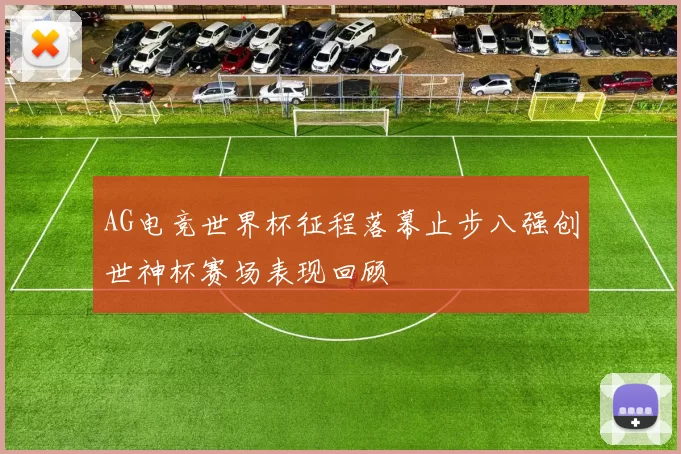 AG电竞世界杯征程落幕止步八强创世神杯赛场表现回顾